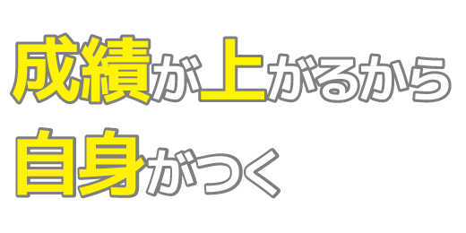 成績が上がるから、自信がつく