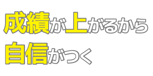成績が上がるから、自信がつく